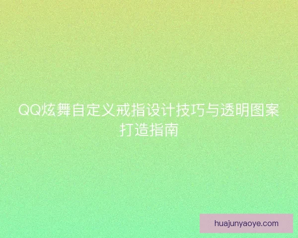 QQ炫舞自定义戒指设计技巧与透明图案打造指南