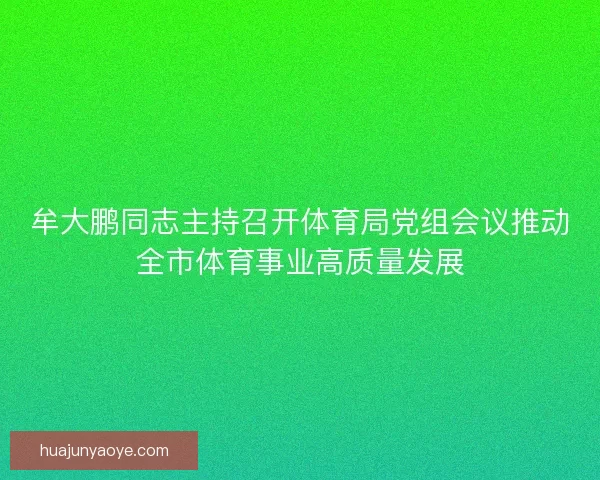 牟大鹏同志主持召开体育局党组会议推动全市体育事业高质量发展