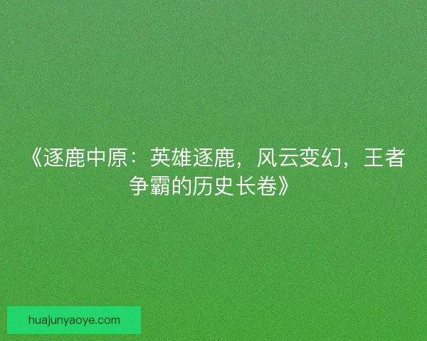 《逐鹿中原：英雄逐鹿，风云变幻，王者争霸的历史长卷》